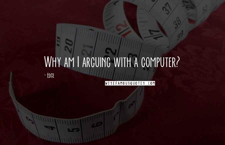 Edge Quotes: Why am I arguing with a computer?