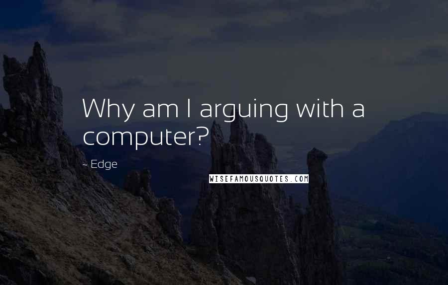 Edge Quotes: Why am I arguing with a computer?