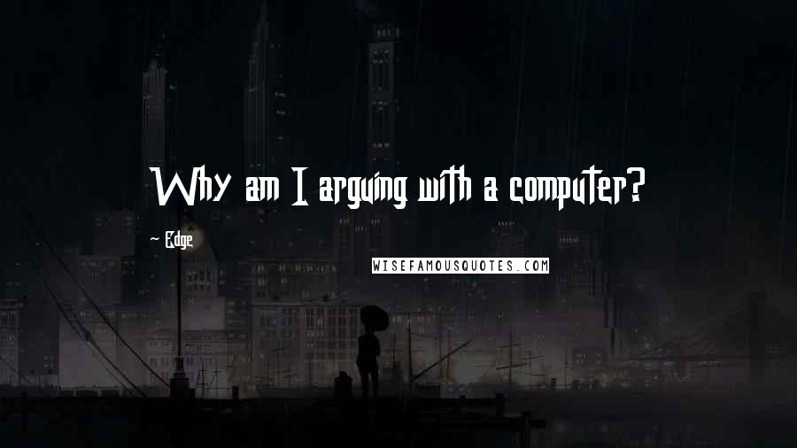 Edge Quotes: Why am I arguing with a computer?