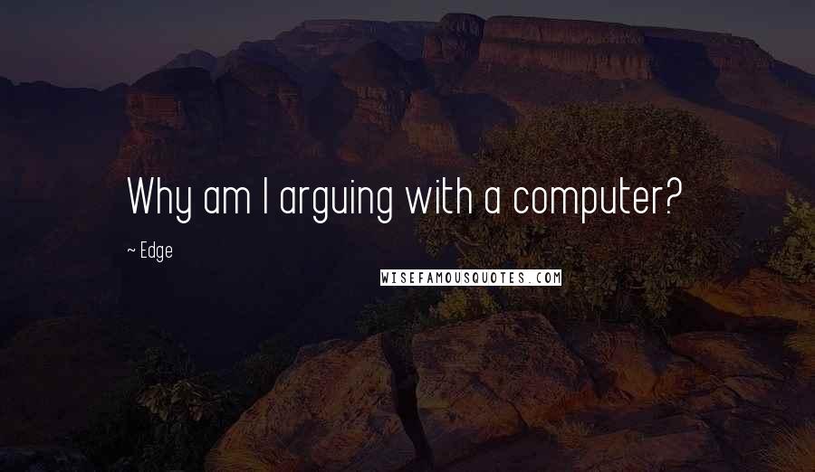 Edge Quotes: Why am I arguing with a computer?
