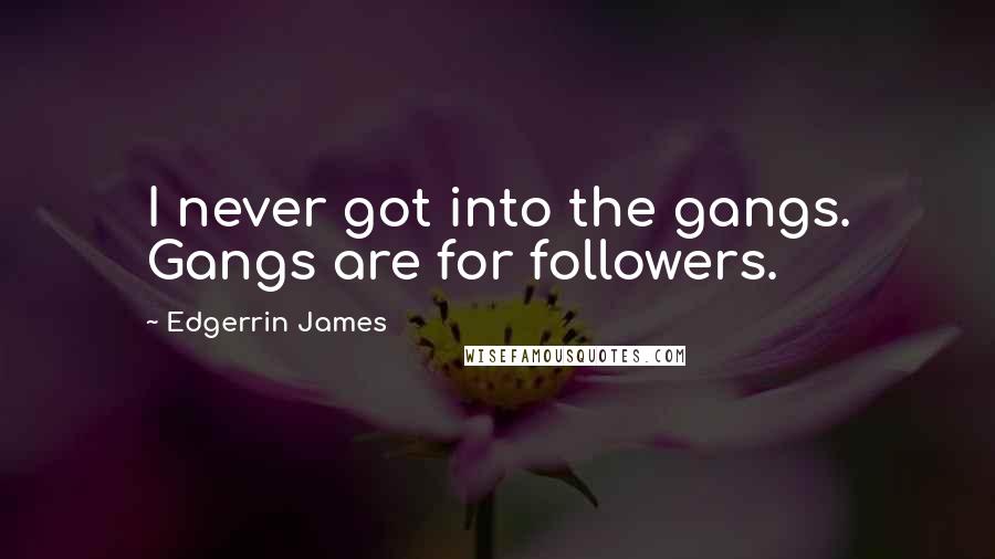 Edgerrin James Quotes: I never got into the gangs. Gangs are for followers.