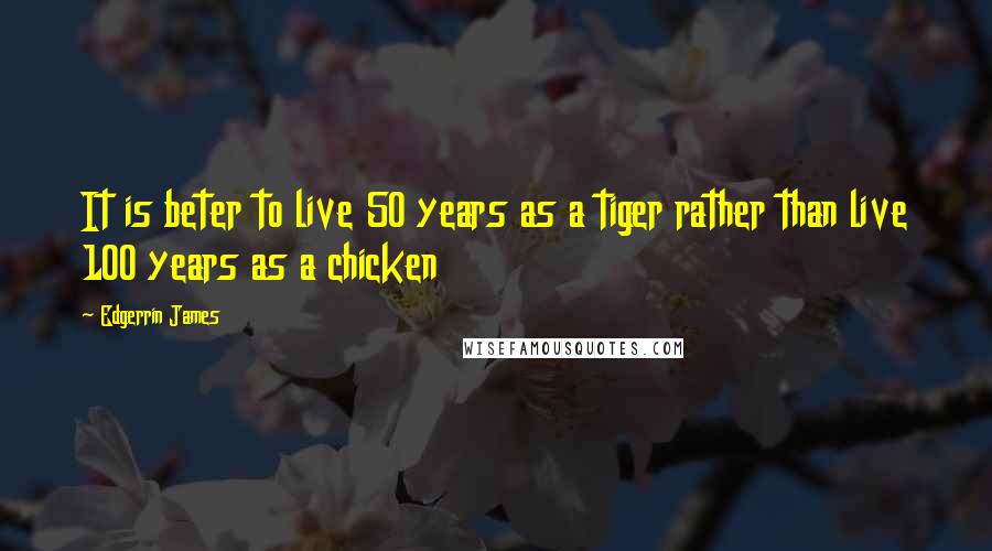 Edgerrin James Quotes: It is beter to live 50 years as a tiger rather than live 100 years as a chicken