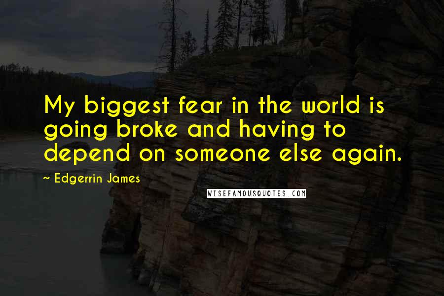 Edgerrin James Quotes: My biggest fear in the world is going broke and having to depend on someone else again.