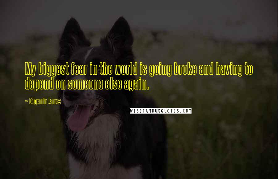 Edgerrin James Quotes: My biggest fear in the world is going broke and having to depend on someone else again.