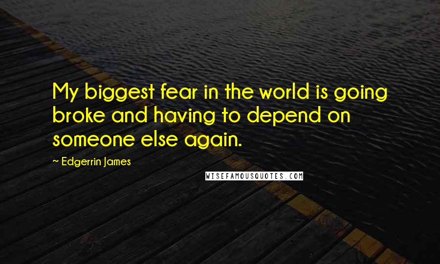 Edgerrin James Quotes: My biggest fear in the world is going broke and having to depend on someone else again.