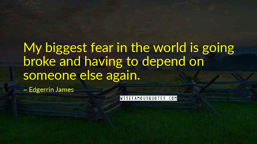 Edgerrin James Quotes: My biggest fear in the world is going broke and having to depend on someone else again.