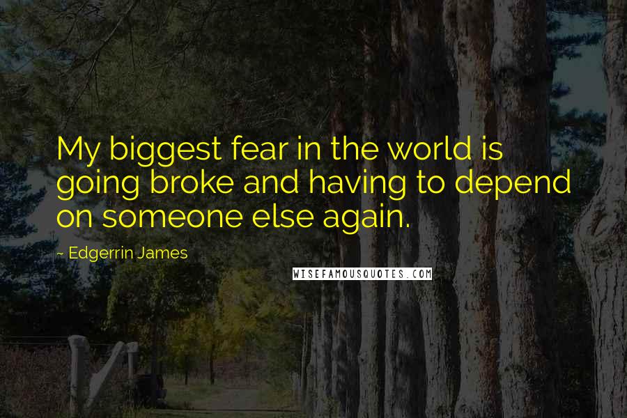 Edgerrin James Quotes: My biggest fear in the world is going broke and having to depend on someone else again.