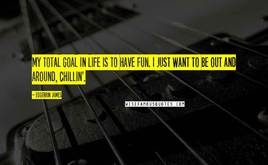 Edgerrin James Quotes: My total goal in life is to have fun. I just want to be out and around, chillin'.