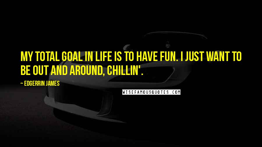 Edgerrin James Quotes: My total goal in life is to have fun. I just want to be out and around, chillin'.