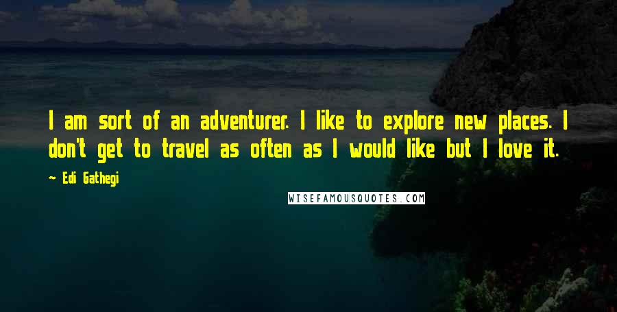 Edi Gathegi Quotes: I am sort of an adventurer. I like to explore new places. I don't get to travel as often as I would like but I love it.