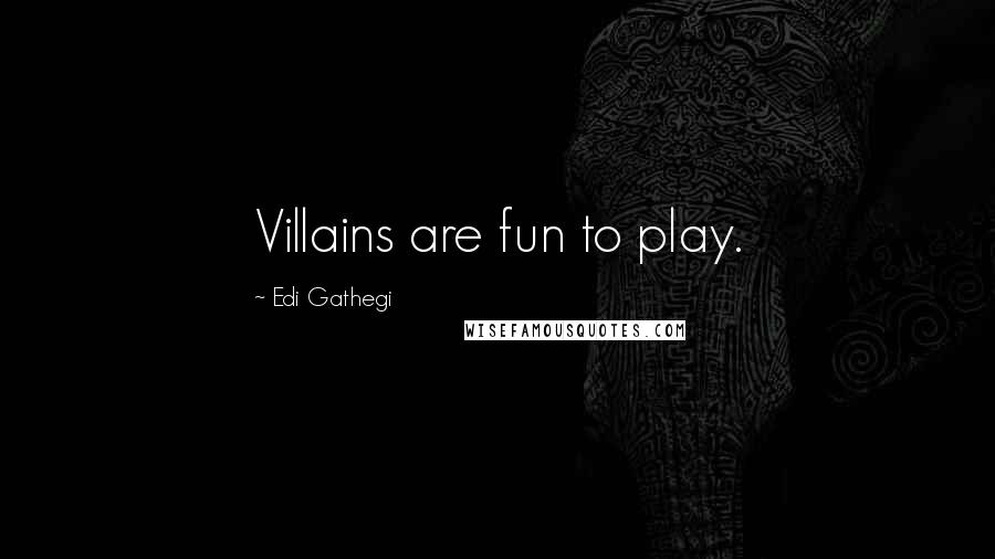 Edi Gathegi Quotes: Villains are fun to play.