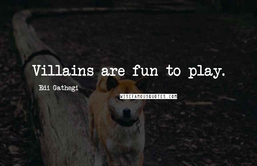 Edi Gathegi Quotes: Villains are fun to play.