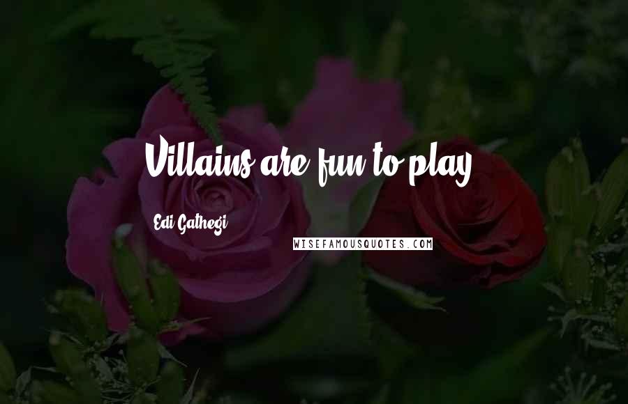 Edi Gathegi Quotes: Villains are fun to play.