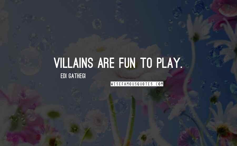 Edi Gathegi Quotes: Villains are fun to play.