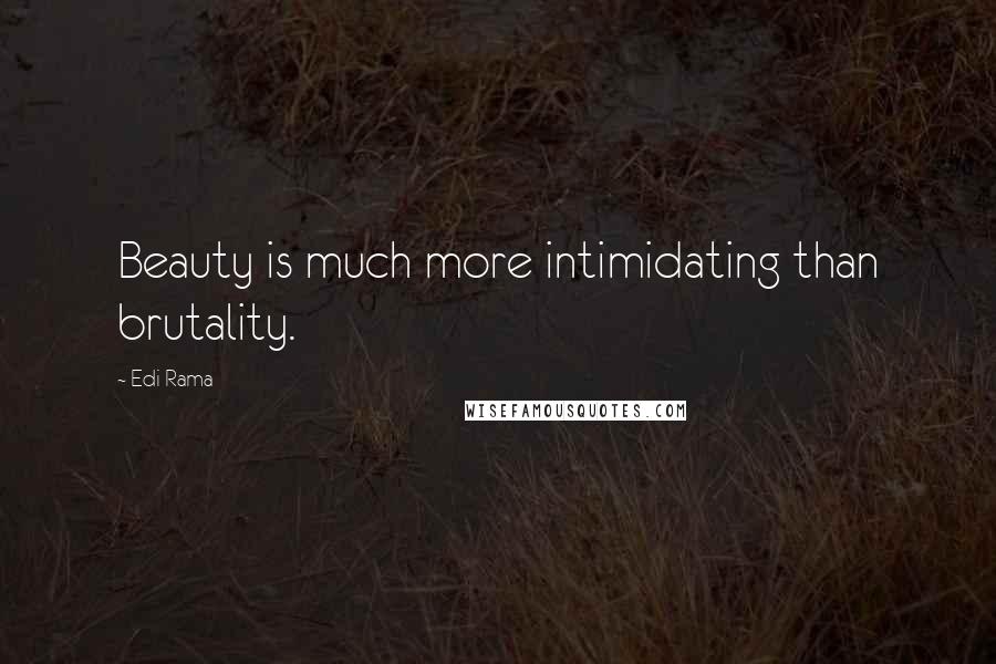 Edi Rama Quotes: Beauty is much more intimidating than brutality.