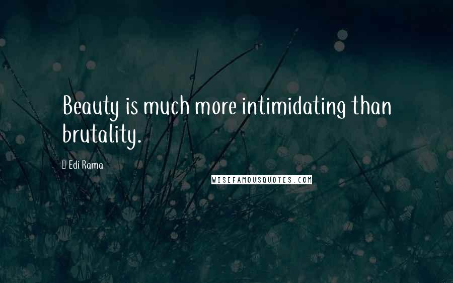 Edi Rama Quotes: Beauty is much more intimidating than brutality.