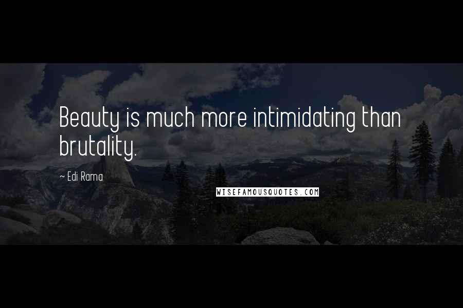 Edi Rama Quotes: Beauty is much more intimidating than brutality.