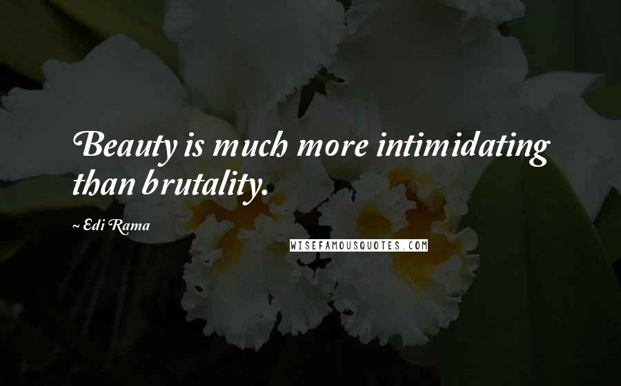 Edi Rama Quotes: Beauty is much more intimidating than brutality.