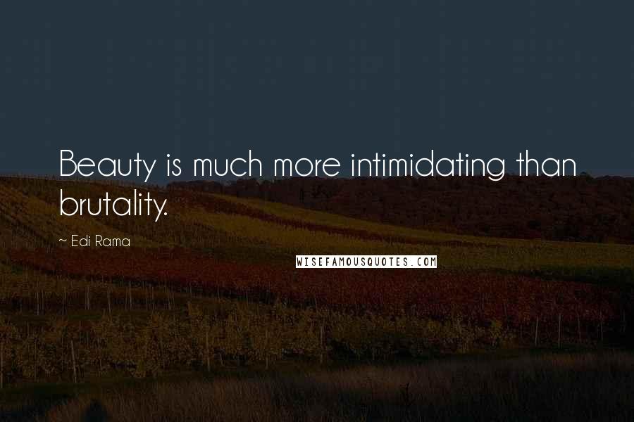 Edi Rama Quotes: Beauty is much more intimidating than brutality.