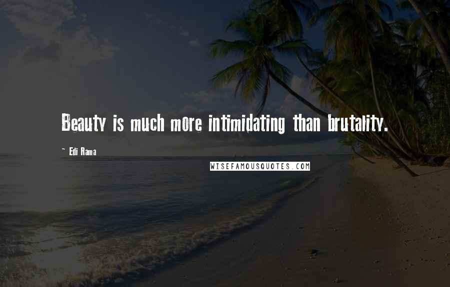 Edi Rama Quotes: Beauty is much more intimidating than brutality.