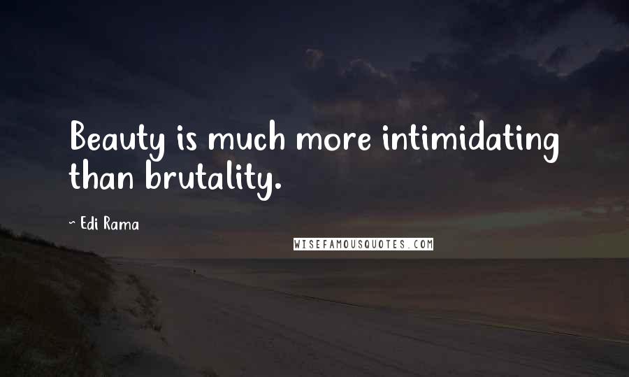 Edi Rama Quotes: Beauty is much more intimidating than brutality.