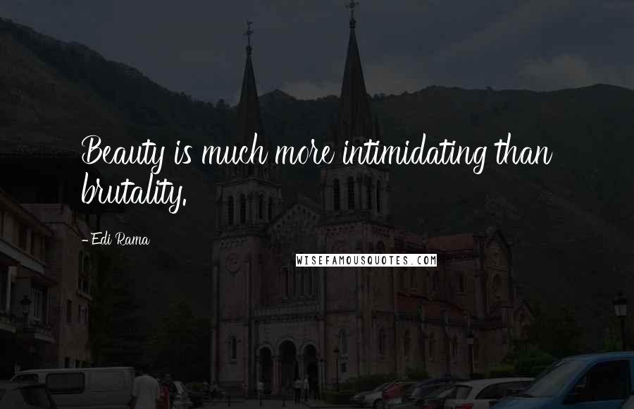 Edi Rama Quotes: Beauty is much more intimidating than brutality.