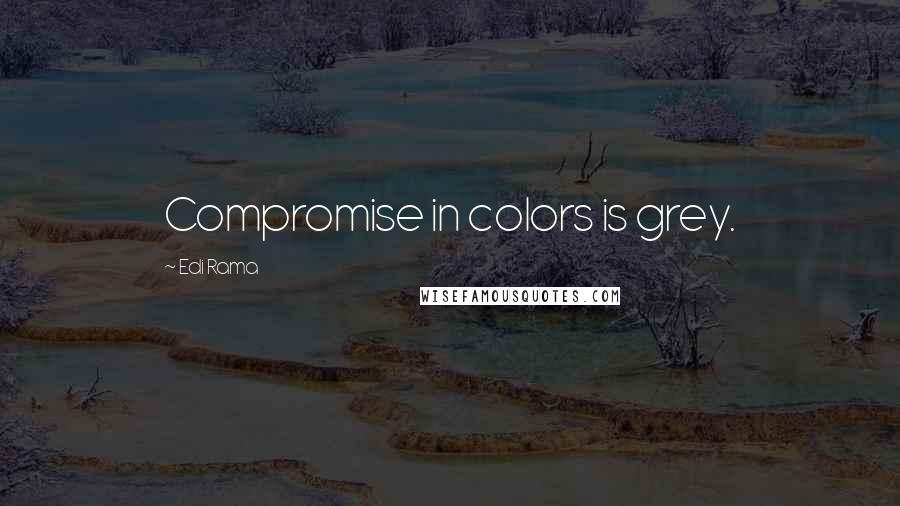 Edi Rama Quotes: Compromise in colors is grey.