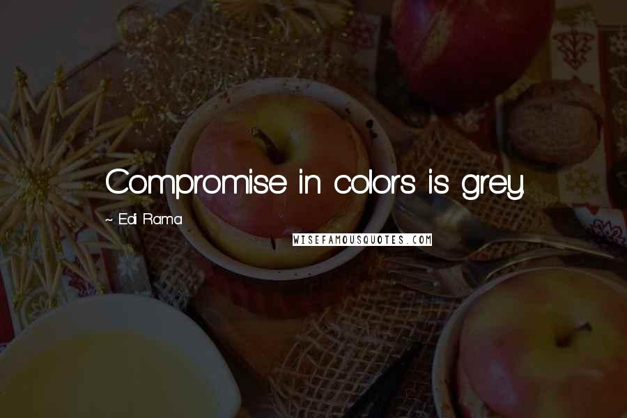 Edi Rama Quotes: Compromise in colors is grey.