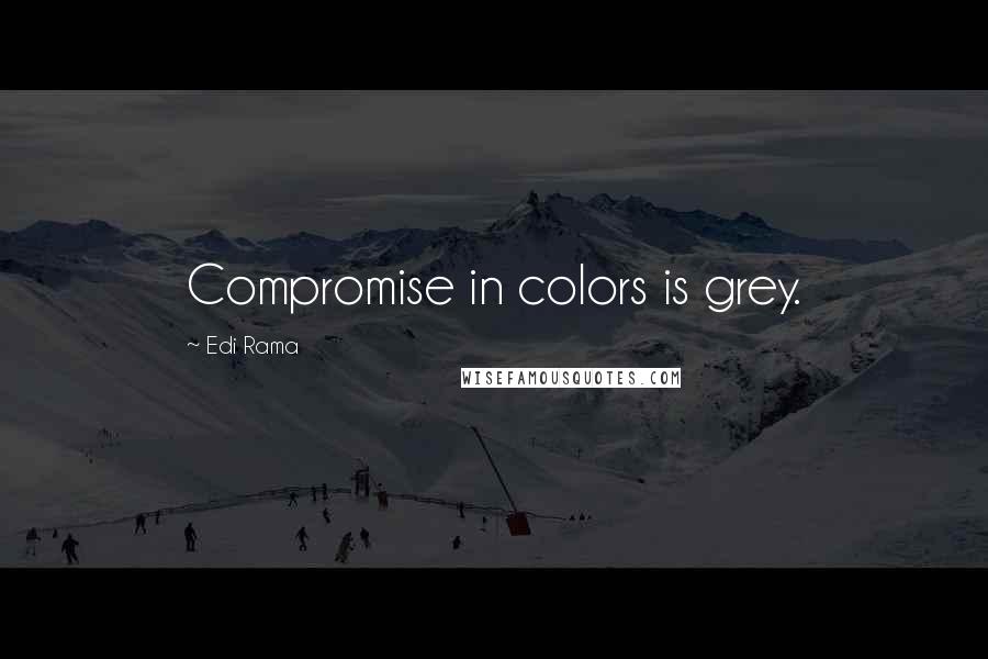 Edi Rama Quotes: Compromise in colors is grey.