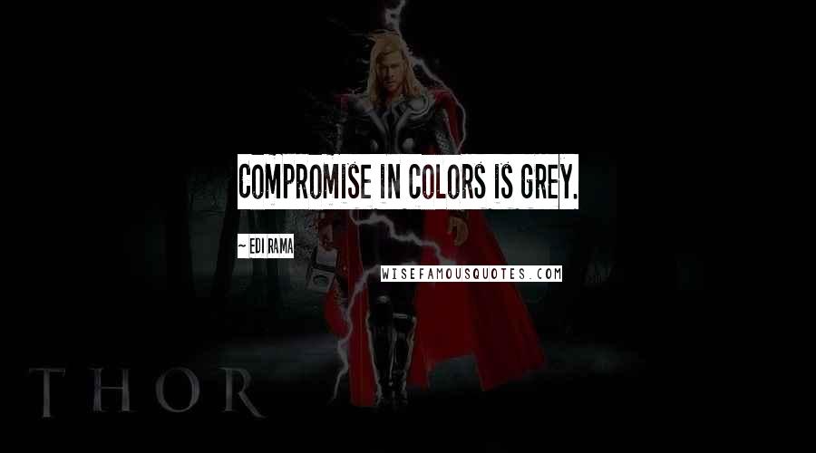 Edi Rama Quotes: Compromise in colors is grey.