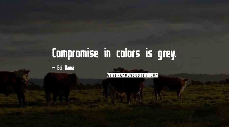 Edi Rama Quotes: Compromise in colors is grey.