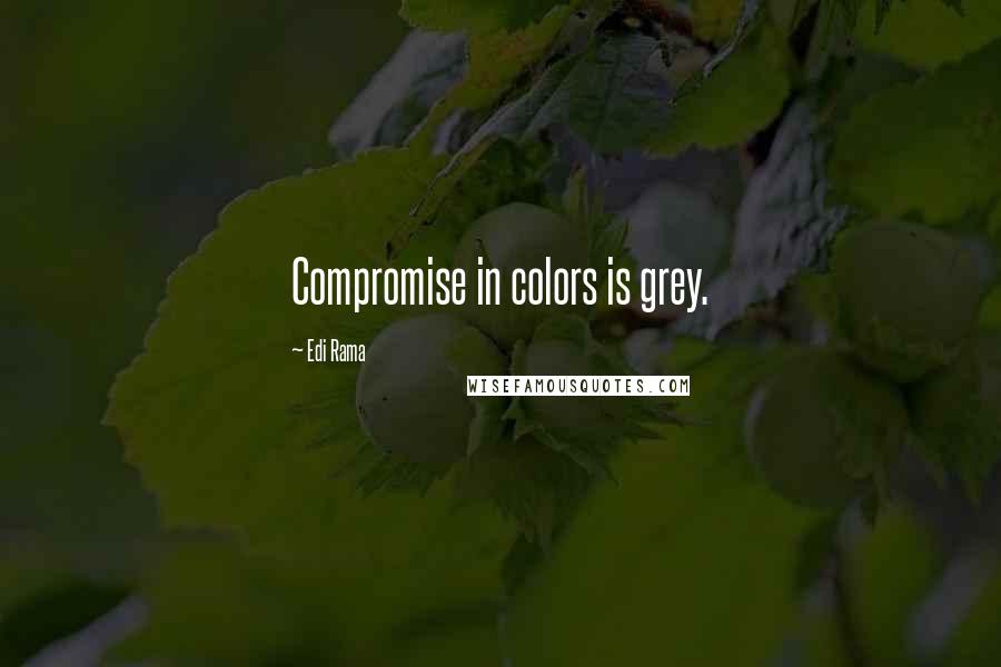 Edi Rama Quotes: Compromise in colors is grey.