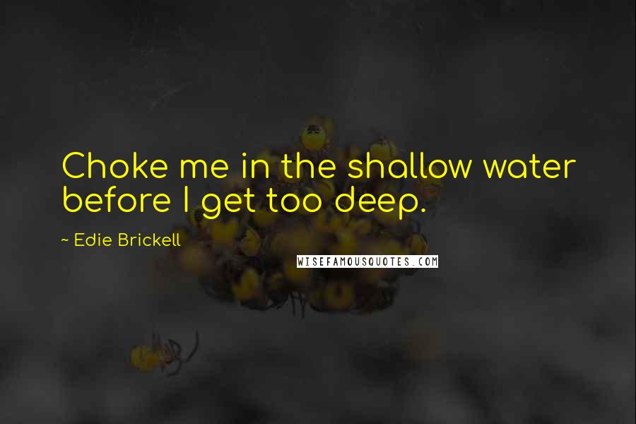 Edie Brickell Quotes: Choke me in the shallow water before I get too deep.