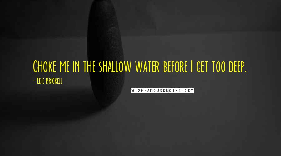 Edie Brickell Quotes: Choke me in the shallow water before I get too deep.