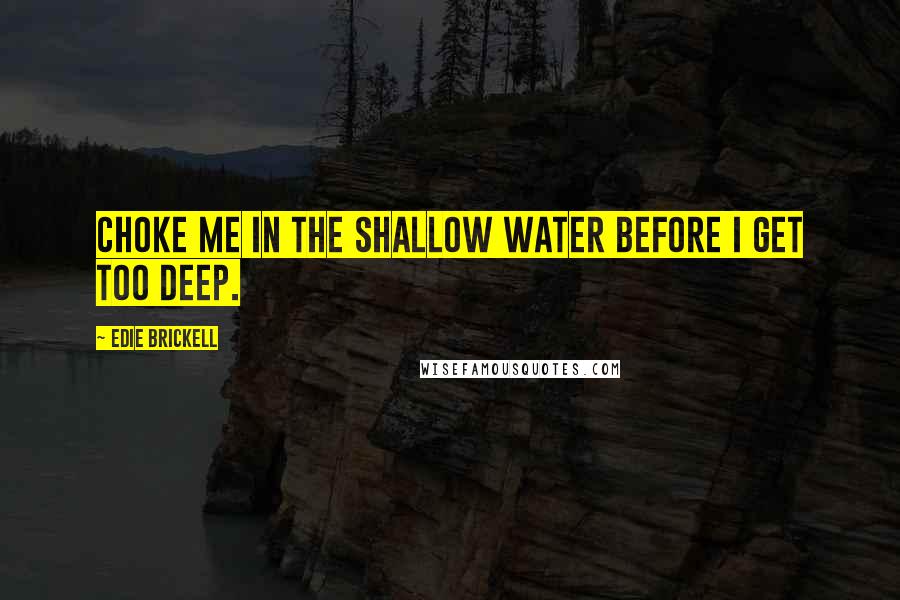 Edie Brickell Quotes: Choke me in the shallow water before I get too deep.