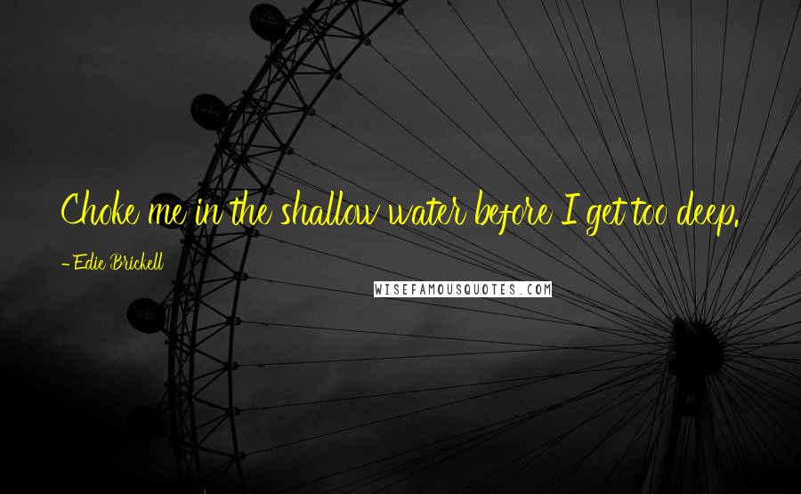 Edie Brickell Quotes: Choke me in the shallow water before I get too deep.