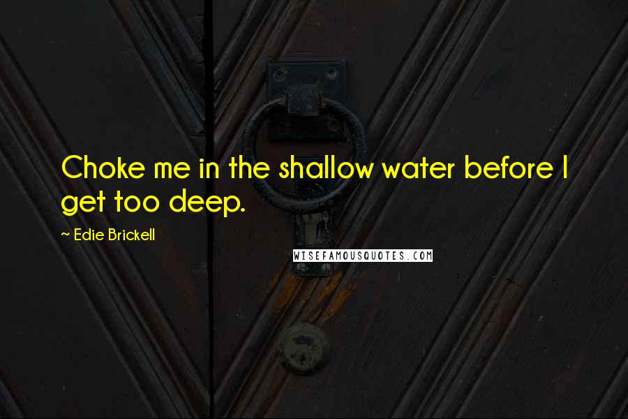 Edie Brickell Quotes: Choke me in the shallow water before I get too deep.