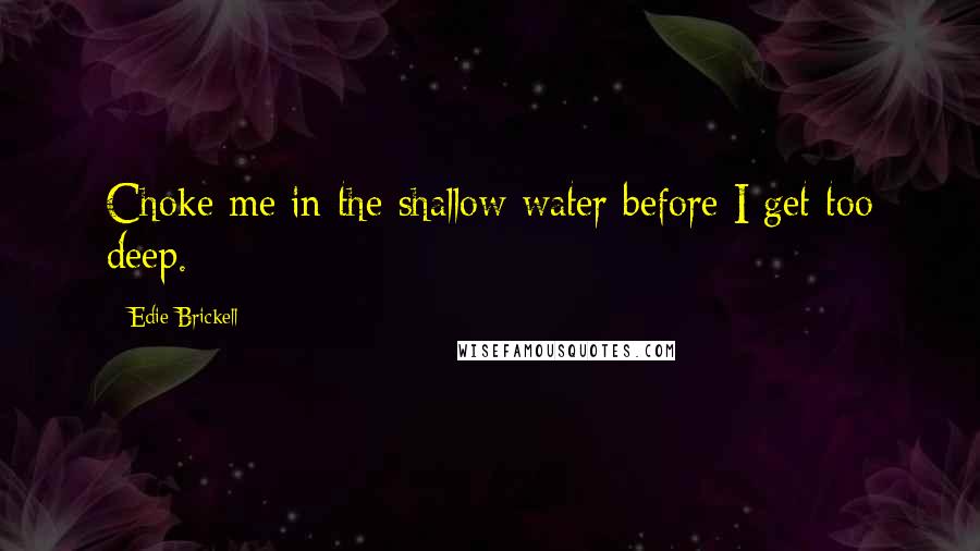 Edie Brickell Quotes: Choke me in the shallow water before I get too deep.