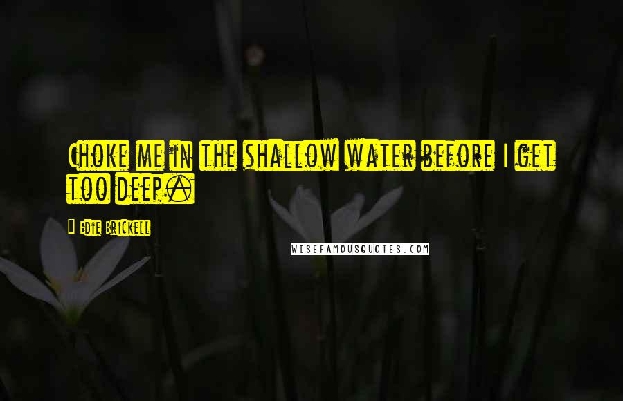 Edie Brickell Quotes: Choke me in the shallow water before I get too deep.