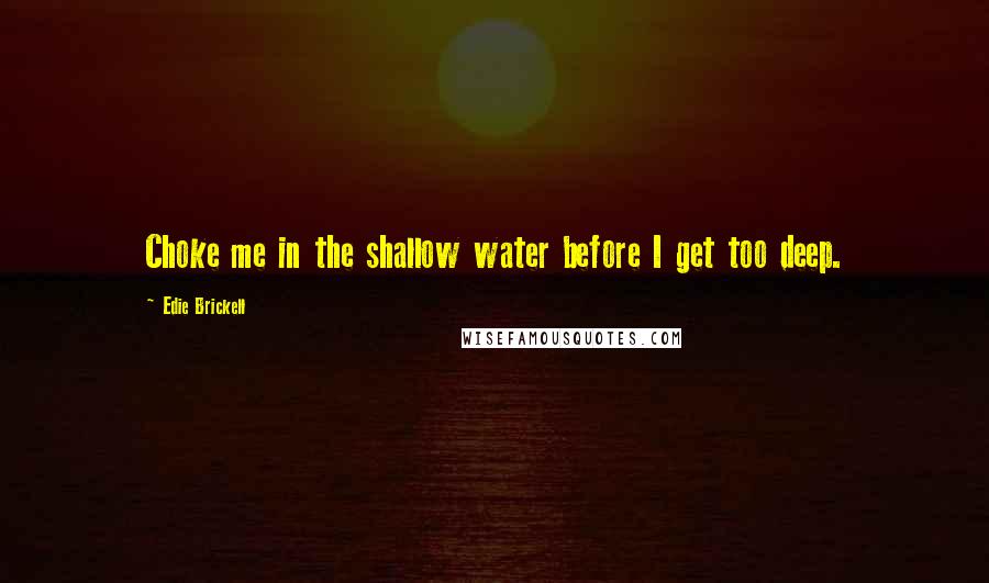 Edie Brickell Quotes: Choke me in the shallow water before I get too deep.