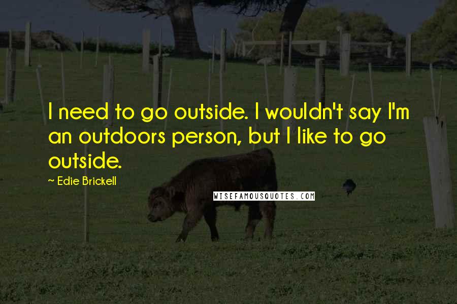 Edie Brickell Quotes: I need to go outside. I wouldn't say I'm an outdoors person, but I like to go outside.
