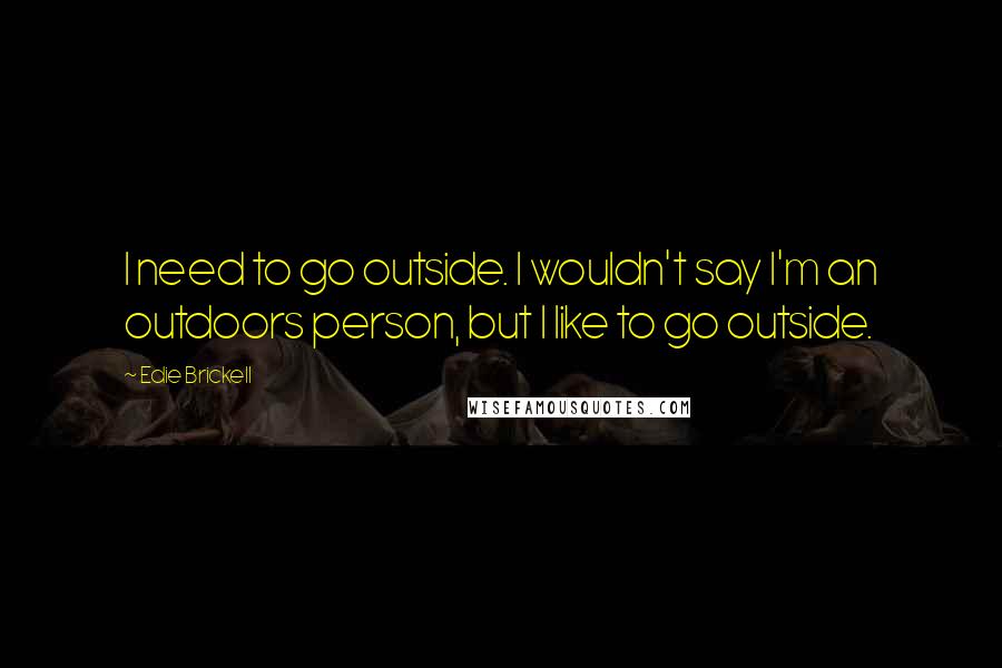 Edie Brickell Quotes: I need to go outside. I wouldn't say I'm an outdoors person, but I like to go outside.