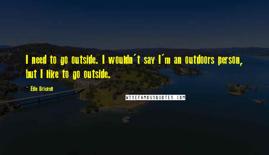 Edie Brickell Quotes: I need to go outside. I wouldn't say I'm an outdoors person, but I like to go outside.