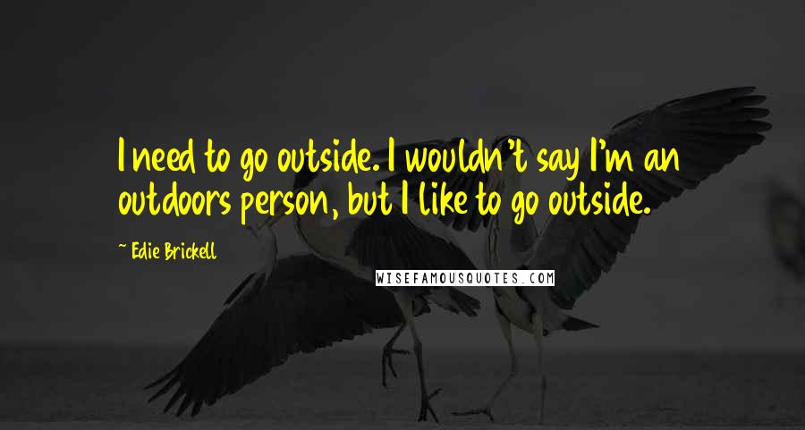 Edie Brickell Quotes: I need to go outside. I wouldn't say I'm an outdoors person, but I like to go outside.