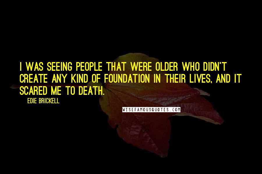 Edie Brickell Quotes: I was seeing people that were older who didn't create any kind of foundation in their lives, and it scared me to death.