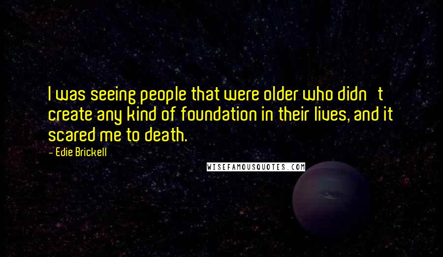 Edie Brickell Quotes: I was seeing people that were older who didn't create any kind of foundation in their lives, and it scared me to death.