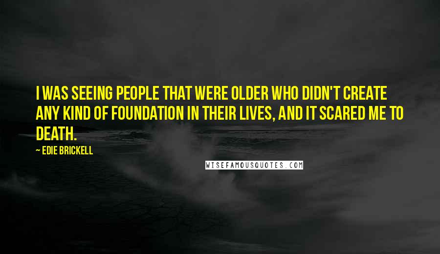 Edie Brickell Quotes: I was seeing people that were older who didn't create any kind of foundation in their lives, and it scared me to death.