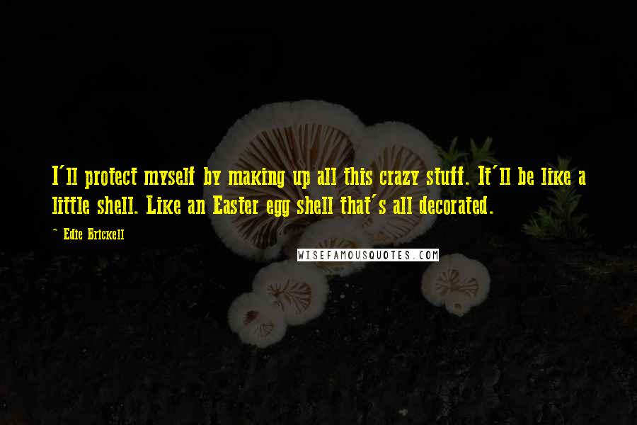 Edie Brickell Quotes: I'll protect myself by making up all this crazy stuff. It'll be like a little shell. Like an Easter egg shell that's all decorated.