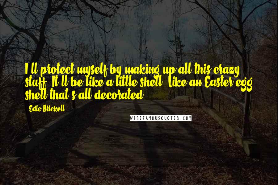 Edie Brickell Quotes: I'll protect myself by making up all this crazy stuff. It'll be like a little shell. Like an Easter egg shell that's all decorated.