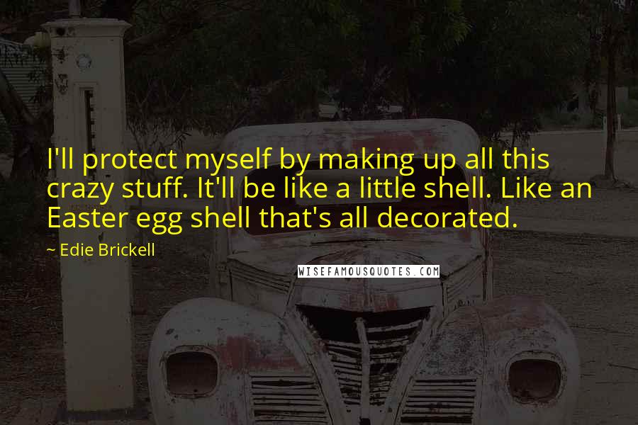 Edie Brickell Quotes: I'll protect myself by making up all this crazy stuff. It'll be like a little shell. Like an Easter egg shell that's all decorated.